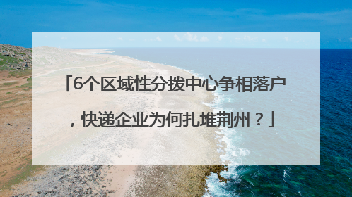 6个区域性分拨中心争相落户，快递企业为何扎堆荆州？