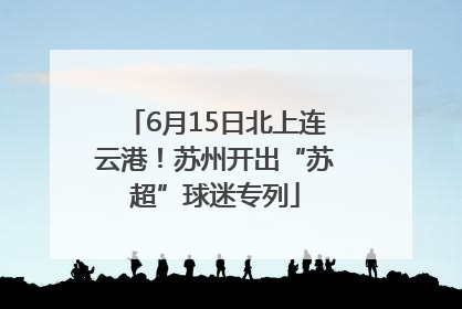 6月15日北上连云港！苏州开出“苏超”球迷专列