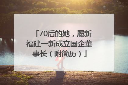 70后的她，履新福建一新成立国企董事长（附简历）