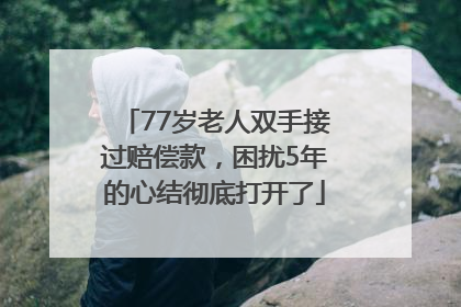 77岁老人双手接过赔偿款，困扰5年的心结彻底打开了