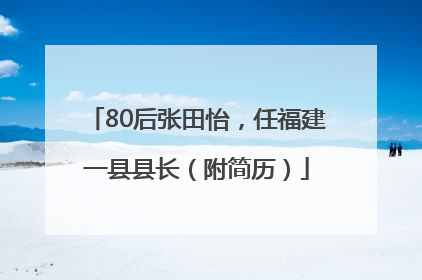 80后张田怡，任福建一县县长（附简历）