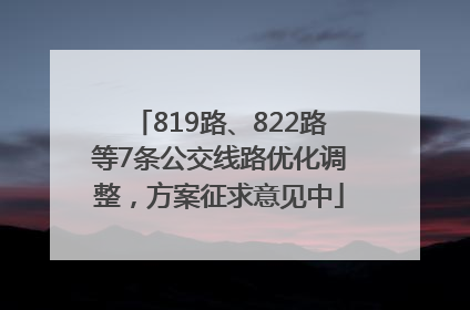 819路、822路等7条公交线路优化调整，方案征求意见中