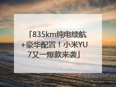 835km纯电续航+豪华配置！小米YU7又一爆款来袭