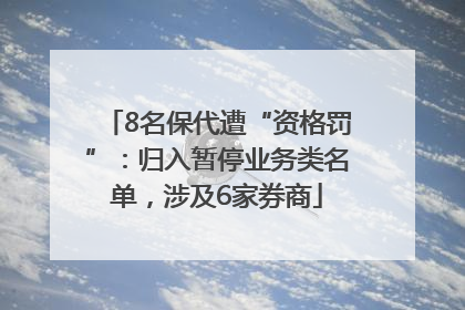 8名保代遭“资格罚”：归入暂停业务类名单，涉及6家券商