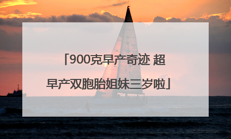900克早产奇迹 超早产双胞胎姐妹三岁啦