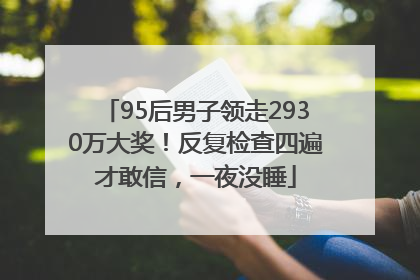 95后男子领走2930万大奖！反复检查四遍才敢信，一夜没睡