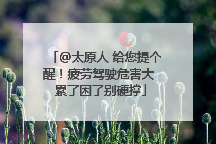 @太原人 给您提个醒！疲劳驾驶危害大 累了困了别硬撑