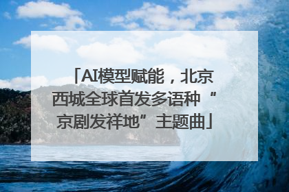 AI模型赋能，北京西城全球首发多语种“京剧发祥地”主题曲