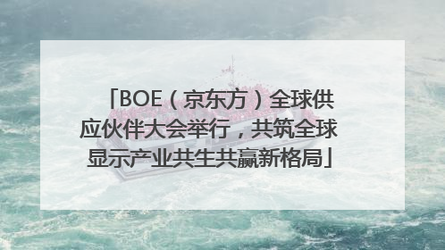BOE（京东方）全球供应伙伴大会举行，共筑全球显示产业共生共赢新格局