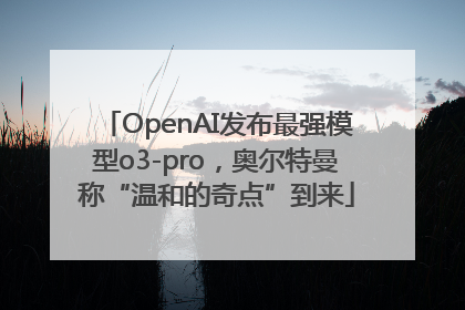 OpenAI发布最强模型o3-pro，奥尔特曼称“温和的奇点”到来