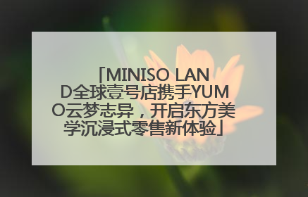 MINISO LAND全球壹号店携手YUMO云梦志异，开启东方美学沉浸式零售新体验