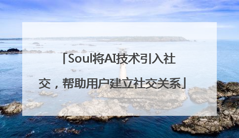 Soul将AI技术引入社交，帮助用户建立社交关系