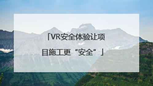 VR安全体验让项目施工更“安全”
