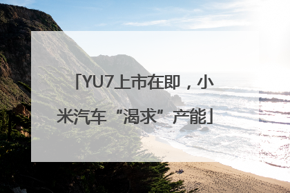 YU7上市在即，小米汽车“渴求”产能