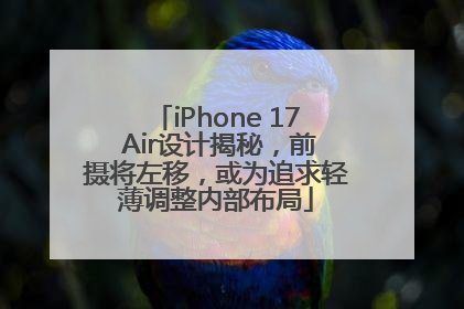 iPhone 17 Air设计揭秘，前摄将左移，或为追求轻薄调整内部布局